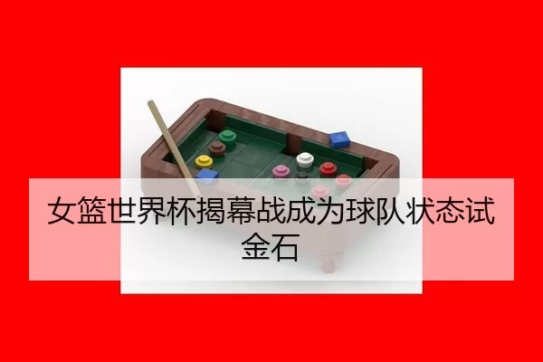 女篮世界杯揭幕战成为球队状态试金石