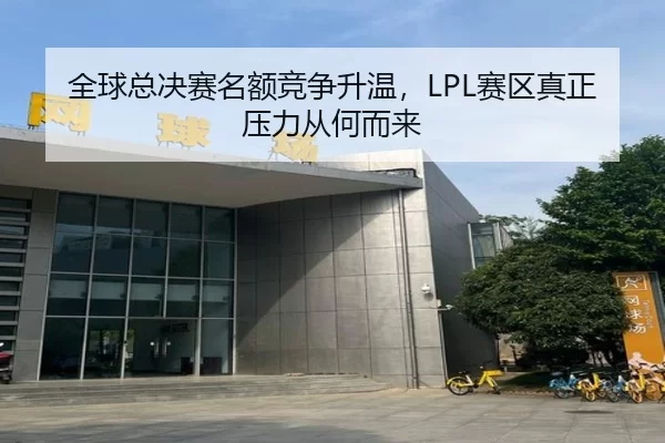 全球总决赛名额竞争升温，LPL赛区真正压力从何而来